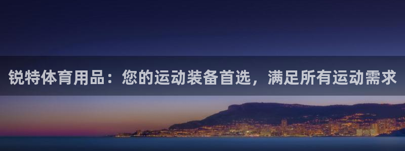 欧陆娱乐总代理是谁：锐特体育用品：您的运动装备首选，