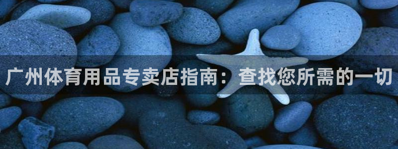 欧陆娱乐注册链接安全吗：广州体育用品专卖店指南：查找
