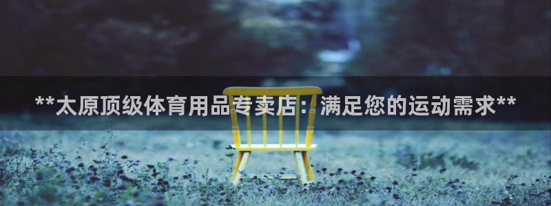 欧陆娱乐app打不开怎么回事视频：**太原顶级体育用