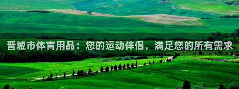 欧陆娱乐稳中：晋城市体育用品：您的运动伴侣，满足您的