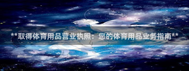欧陆娱乐官网首页：**取得体育用品营业执照：您的体育