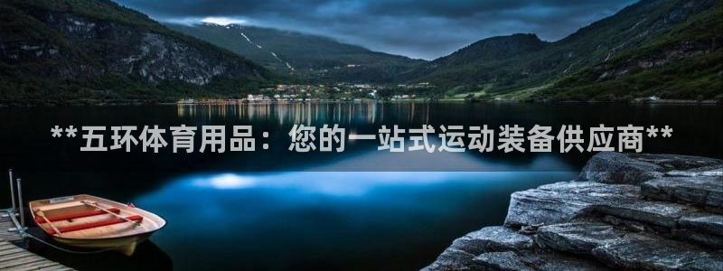 欧陆娱乐注册代理多少钱一年：**五环体育用品：您的一