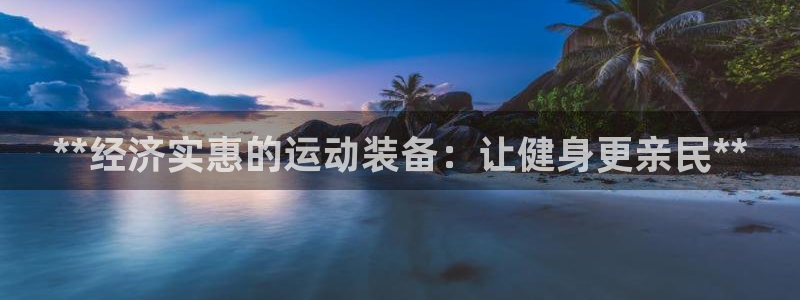 欧陆娱乐登录测速网站：**经济实惠的运动装备：让健身