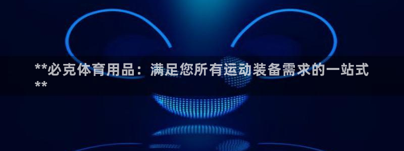 欧陆娱乐脚本怎么用：**必克体育用品：满足您所有运动