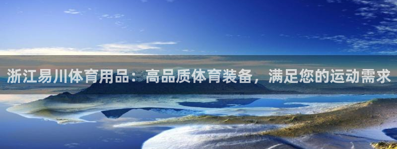 欧陆娱乐怎么注册会员的：浙江易川体育用品：高品质体育