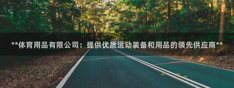 欧陆娱乐客服电话人工服务热线：**体育用品有限公司：