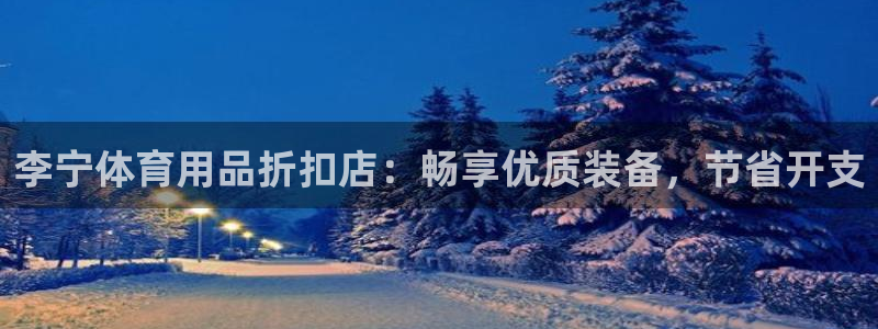 欧陆娱乐官网入口网址：李宁体育用品折扣店：畅享优质装