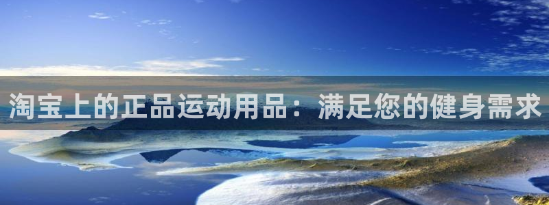 欧陆娱乐平台咋样啊安全吗：淘宝上的正品运动用品：满足