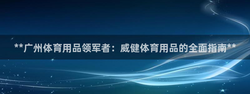 欧陆娱乐官网下载安装最新版本：**广州体育用品领军者