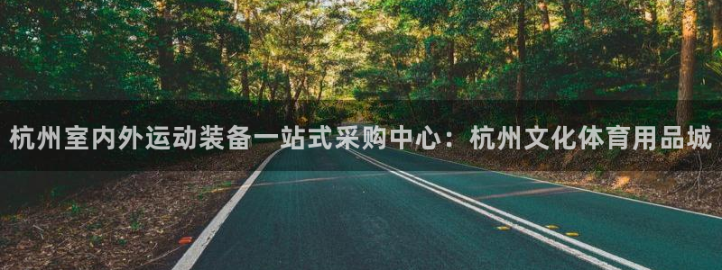 欧陆娱乐总代理是谁：杭州室内外运动装备一站式采购中心