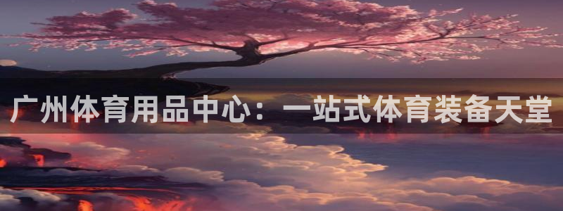 欧陆娱乐有限公司怎么样：广州体育用品中心：一站式体育