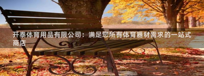 欧陆娱乐官网首页下载：开泰体育用品有限公司：满足您所