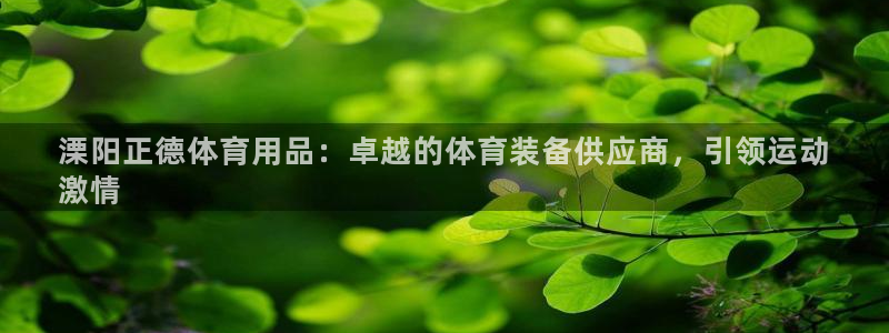 欧陆娱乐合法吗：溧阳正德体育用品：卓越的体育装备供应