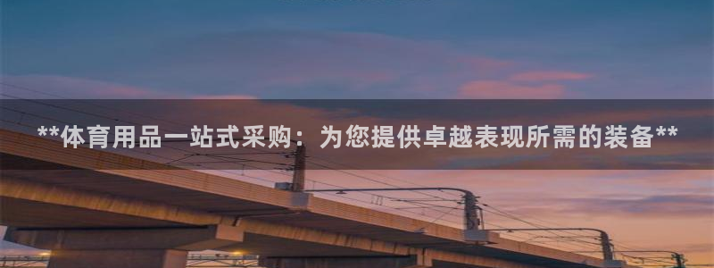 欧陆娱乐登陆官网下载：**体育用品一站式采购：为您提