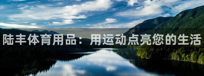 欧陆娱乐突然登录不了了：陆丰体育用品：用运动点亮您的