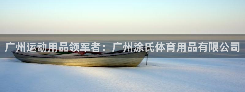 欧陆娱乐登录注册平台下载：广州运动用品领军者：广州涂