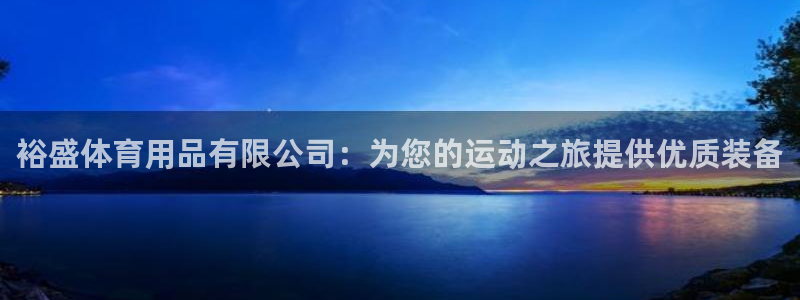 欧陆娱乐微信：裕盛体育用品有限公司：为您的运动之旅提