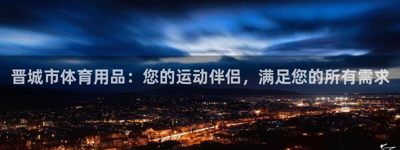 欧陆娱乐会员多少钱：晋城市体育用品：您的运动伴侣，满