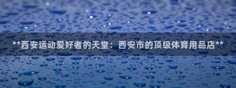 欧陆娱乐平台登陆地址：**西安运动爱好者的天堂：西安