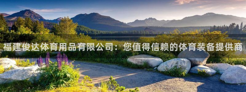 欧陆娱乐平台登陆地址：福建俊达体育用品有限公司：您值