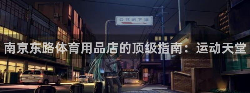 欧陆娱乐能提现嘛是真的吗：南京东路体育用品店的顶级指
