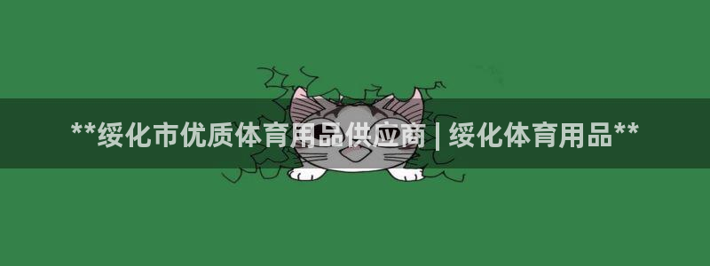 欧陆娱乐平台登陆地址在哪里：**绥化市优质体育用品供