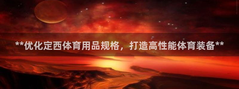 欧陆娱乐能提现嘛安全吗：**优化定西体育用品规格，打