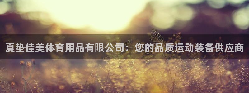 欧陆娱乐出款了吗：夏垫佳美体育用品有限公司：您的品质