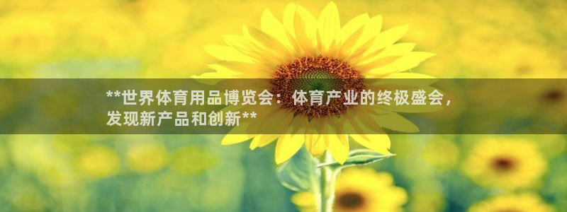 欧陆娱乐有风险吗：**世界体育用品博览会：体育产业的