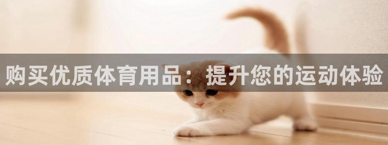 欧陆娱乐怎么注册帐号登录：购买优质体育用品：提升您的