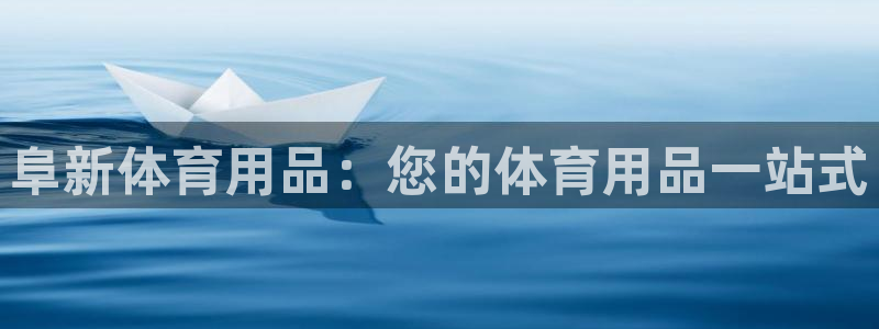 欧陆娱乐百科：阜新体育用品：您的体育用品一站式