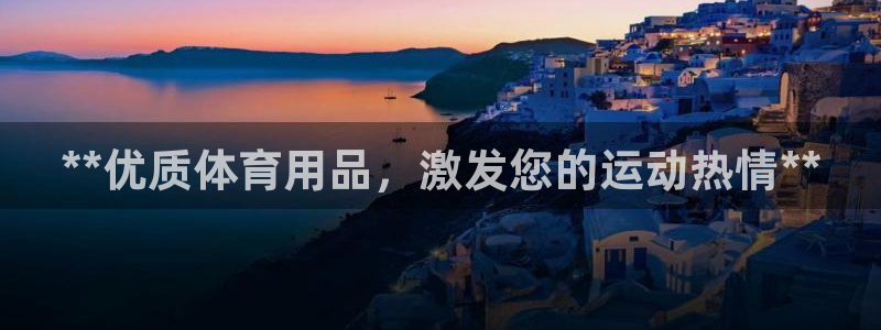欧陆娱乐登录测速网站：**优质体育用品，激发您的运动