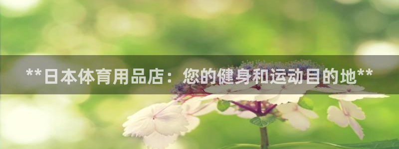 欧陆娱乐登陆官网网址：**日本体育用品店：您的健身和