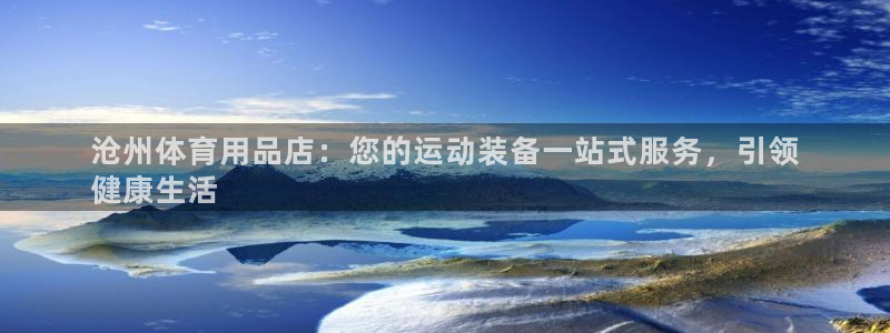 欧陆娱乐官网下载安装：沧州体育用品店：您的运动装备一