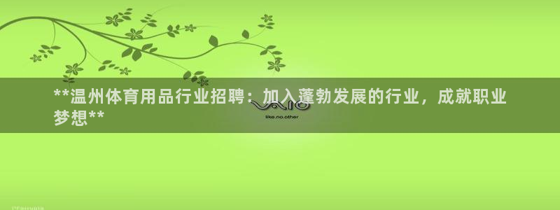 欧陆娱乐官网注册中心在哪：**温州体育用品行业招聘：