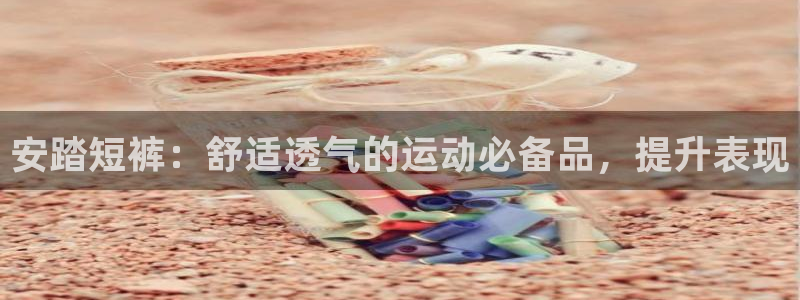 欧陆娱乐代理多少个点位：安踏短裤：舒适透气的运动必备品，提升