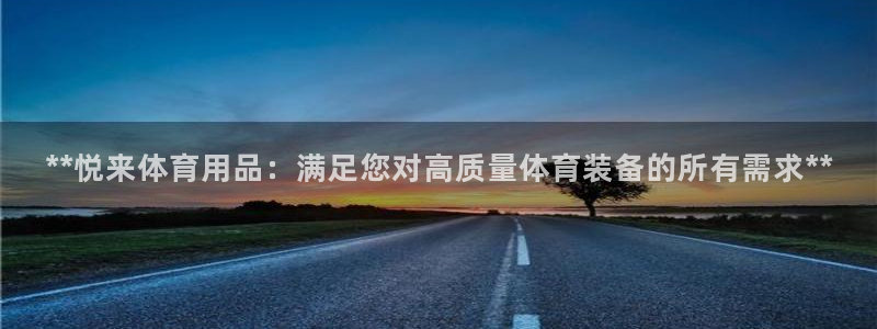 欧陆娱乐官网：**悦来体育用品：满足您对高质量体育装备的所有