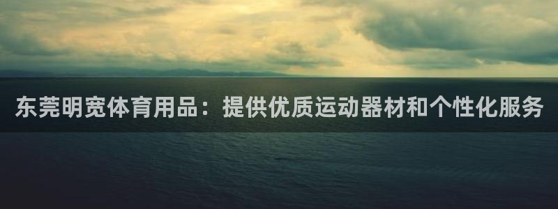 欧陆娱乐计划app官方正版安装下载苹果：东莞明宽体育