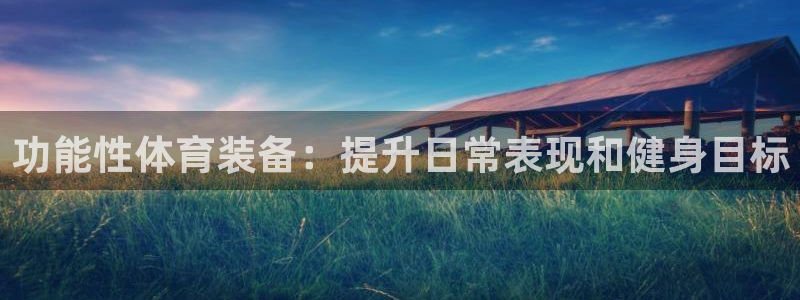欧陆娱乐怎么注册会员号：功能性体育装备：提升日常表现