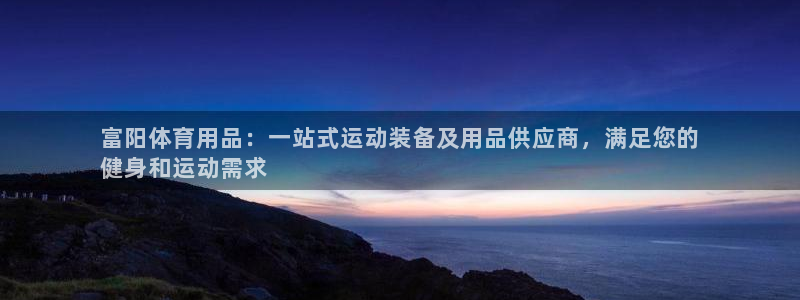 欧陆娱乐官网下载安装手机版：富阳体育用品：一站式运动