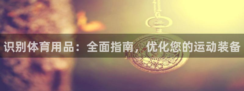 欧陆娱乐怎么注册会员号：识别体育用品：全面指南，优化