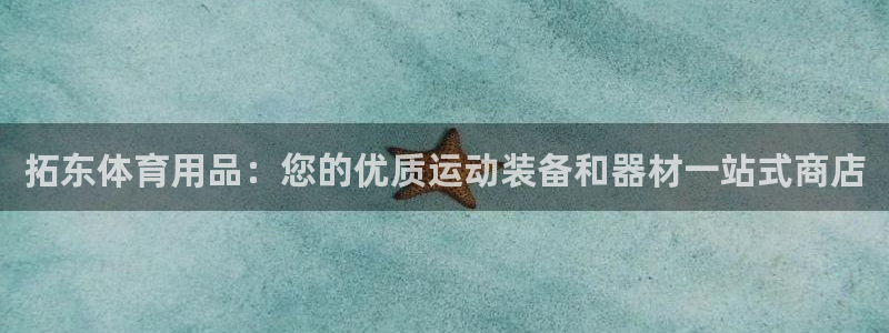 欧陆娱乐信誉吗：拓东体育用品：您的优质运动装备和器材