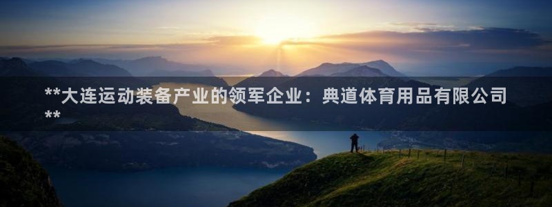 欧陆娱乐天富主管：**大连运动装备产业的领军企业：典道体育用