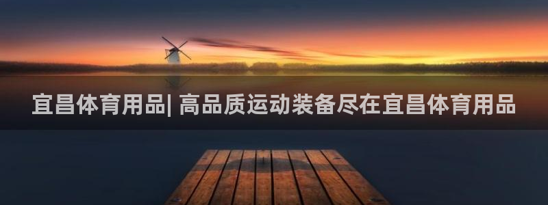 欧陆娱乐登陆官网网址：宜昌体育用品| 高品质运动装备