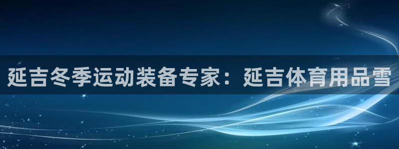 欧陆娱乐代理多少个点位：延吉冬季运动装备专家：延吉体