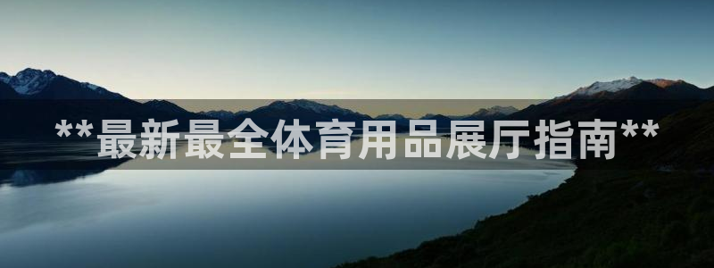 欧陆娱乐平台咋样赚钱的：**最新最全体育用品展厅指南