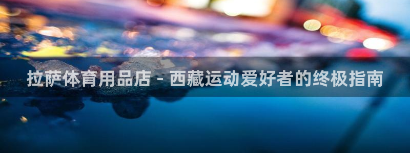 欧陆娱乐平台咋样赚钱快：拉萨体育用品店 - 西藏运动