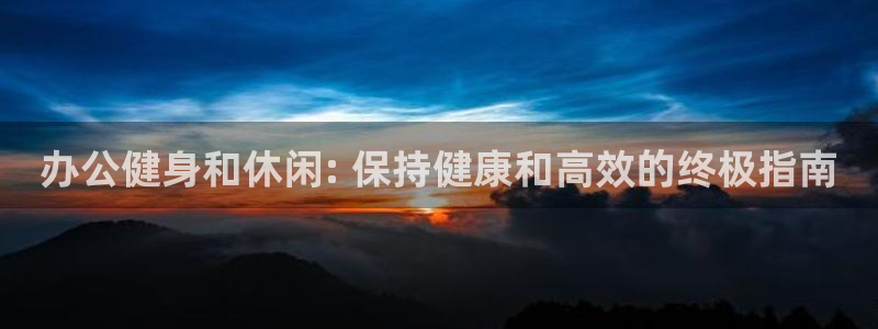 欧陆娱乐平台登录不上怎么办：办公健身和休闲: 保持健
