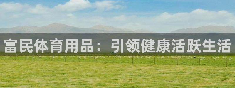 欧陆娱乐注册平台：富民体育用品：引领健康活跃生活