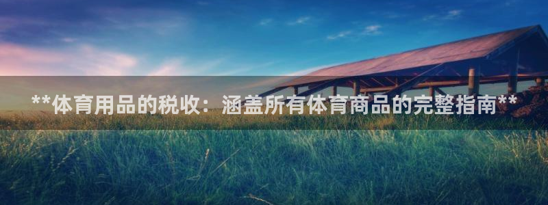 欧陆娱乐总代理电话：**体育用品的税收：涵盖所有体育